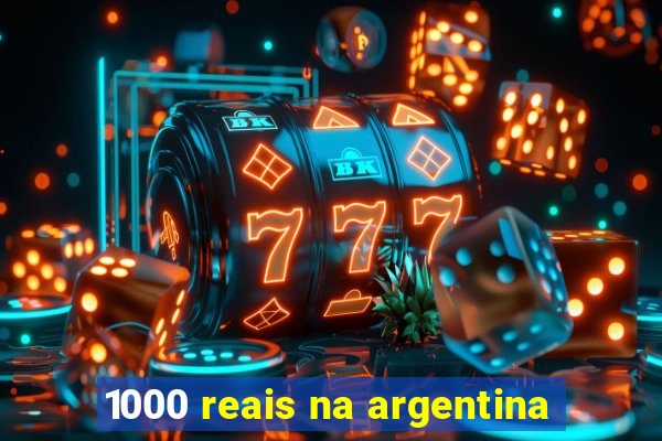 1000 reais na argentina